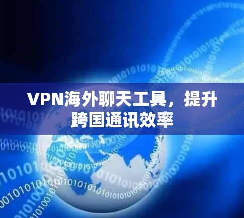 VPN海外聊天工具,提升跨国通讯效率 VPN海外聊天工具,提升跨国通讯效率