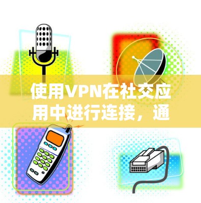 使用VPN在社交应用中进行连接，通常是为了确保通信的安全性和隐私性。以下是使用VPN在社交应用中的常见步骤和注意事项
