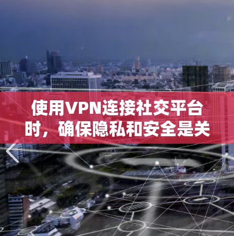 使用VPN连接社交平台时,确保隐私和安全是关键。以下是详细的步骤和建议 使用VPN连接社交平台时,确保隐私和安全是关键。以下是详细的步骤和建议