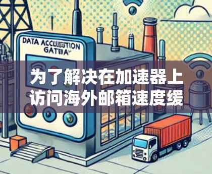 为了解决在加速器上访问海外邮箱速度缓慢的问题,可以按照以下步骤进行排查和解决 为了解决在加速器上访问海外邮箱速度缓慢的问题,可以按照以下步骤进行排查和解决