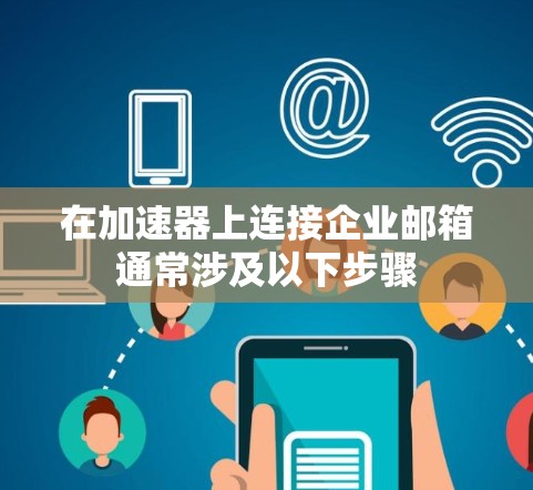 在加速器上连接企业邮箱通常涉及以下步骤 在加速器上连接企业邮箱通常涉及以下步骤