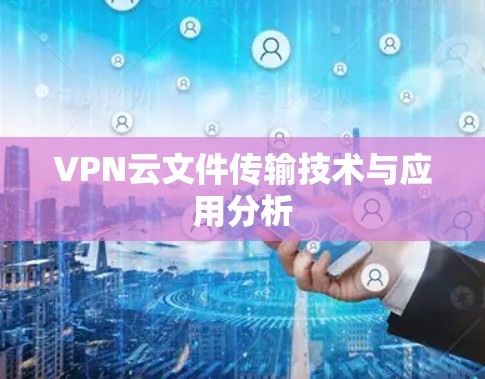 VPN云文件传输技术与应用分析