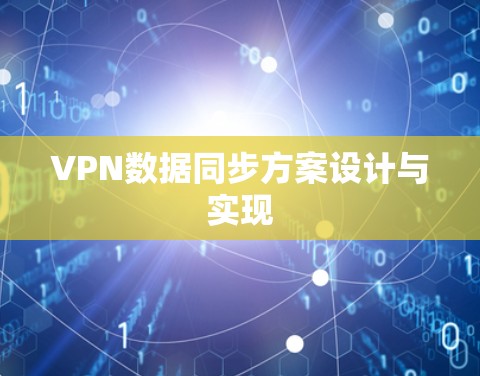 VPN数据同步方案设计与实现 VPN数据同步方案设计与实现