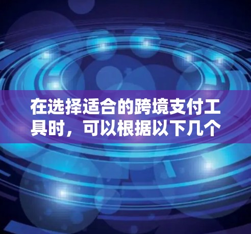 在选择适合的跨境支付工具时,可以根据以下几个方面进行综合分析和比较 在选择适合的跨境支付工具时,可以根据以下几个方面进行综合分析和比较