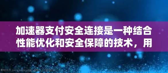加速器支付安全连接是一种结合性能优化和安全保障的技术,用于提升支付系统的交易处理效率和安全性。以下是对加速器支付安全连接的详细分析 加速器支付安全连接是一种结合性能优化和安全保障的技术,用于提升支付系统的交易处理效率和安全性。以下是对加速器支付安全连接的详细分析