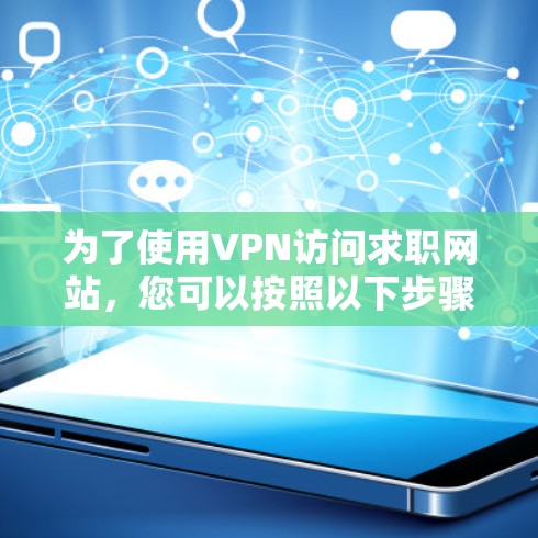 为了使用VPN访问求职网站,您可以按照以下步骤操作 为了使用VPN访问求职网站,您可以按照以下步骤操作