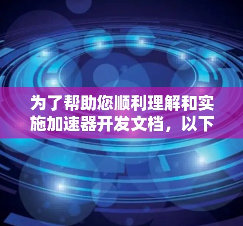 为了帮助您顺利理解和实施加速器开发文档,以下是分步骤的指南 为了帮助您顺利理解和实施加速器开发文档,以下是分步骤的指南