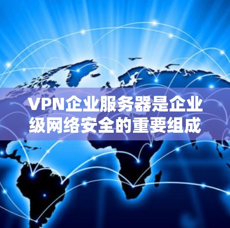 VPN企业服务器是企业级网络安全的重要组成部分,用于保护敏感数据,确保网络访问的安全性。以下是对VPN企业服务器的详细分析 VPN企业服务器是企业级网络安全的重要组成部分,用于保护敏感数据,确保网络访问的安全性。以下是对VPN企业服务器的详细分析