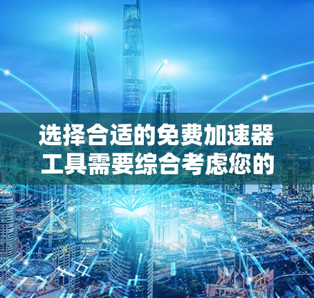 选择合适的免费加速器工具需要综合考虑您的具体需求。以下是根据不同需求推荐的工具 选择合适的免费加速器工具需要综合考虑您的具体需求。以下是根据不同需求推荐的工具