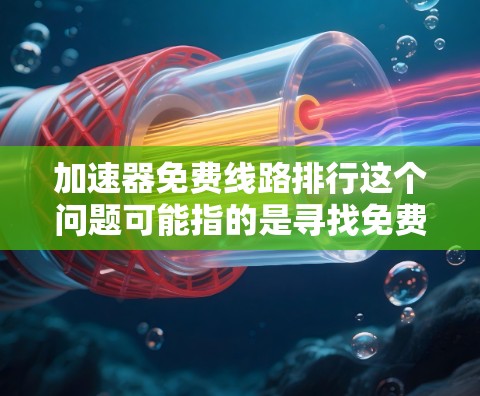加速器免费线路排行这个问题可能指的是寻找免费的网络加速器方案(如内容分发网络、CDN等)或者硬件加速器(如GPU加速器)的排行榜。以下是一些可能的解释和思路 加速器免费线路排行这个问题可能指的是寻找免费的网络加速器方案(如内容分发网络、CDN等)或者硬件加速器(如GPU加速器)的排行榜。以下是一些可能的解释和思路