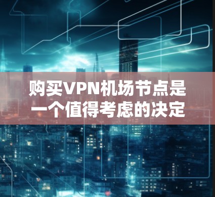 购买VPN机场节点是一个值得考虑的决定,尤其是如果你需要访问受限制的内容或保护隐私和安全。以下是购买过程中需要考虑的关键因素和步骤 购买VPN机场节点是一个值得考虑的决定,尤其是如果你需要访问受限制的内容或保护隐私和安全。以下是购买过程中需要考虑的关键因素和步骤