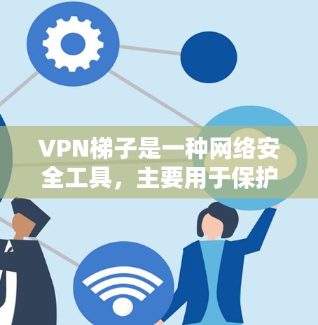 VPN梯子是一种网络安全工具，主要用于保护用户的隐私和安全。它通过多层级的代理服务器分发用户的网络流量，从而增加匿名化和防止监控的效果。以下是对VPN梯子的一些测评和分析