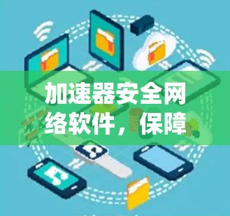 加速器安全网络软件，保障通信系统高效运行的关键技术