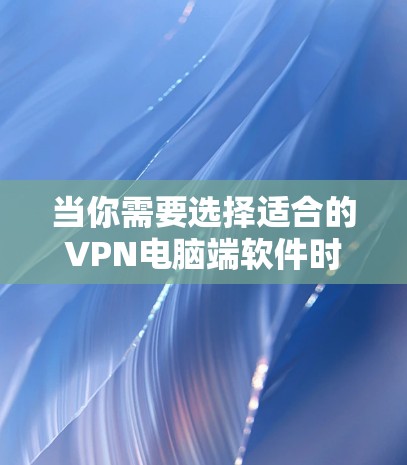 当你需要选择适合的VPN电脑端软件时，以下是根据不同需求的详细推荐