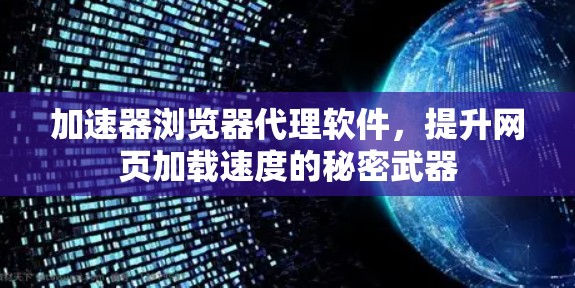 加速器浏览器代理软件,提升网页加载速度的秘密武器 加速器浏览器代理软件,提升网页加载速度的秘密武器
