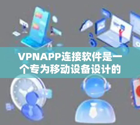 VPNAPP连接软件是一个专为移动设备设计的应用程序，用于通过虚拟专用网络（VPN）连接到安全的网络环境。以下是对VPNAPP连接软件的详细分析
