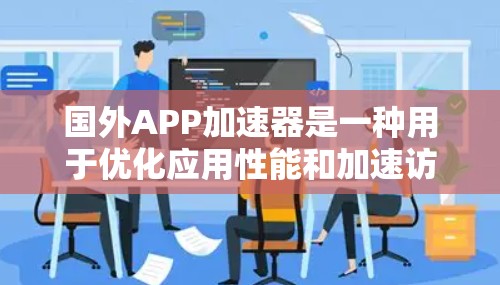 国外APP加速器是一种用于优化应用性能和加速访问外部资源的工具,常见于需要快速访问国外服务器或资源的场景。以下是对国外加速器的详细分析和总结 国外APP加速器是一种用于优化应用性能和加速访问外部资源的工具,常见于需要快速访问国外服务器或资源的场景。以下是对国外加速器的详细分析和总结