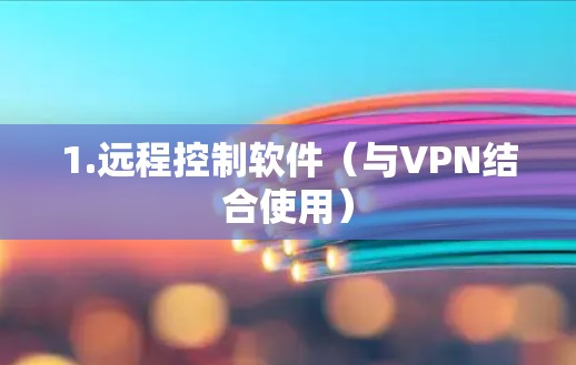 1.远程控制软件(与VPN结合使用) 1.远程控制软件(与VPN结合使用)