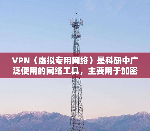 VPN（虚拟专用网络）是科研中广泛使用的网络工具，主要用于加密网络连接，确保数据安全与隐私，特别适用于处理敏感数据的科研项目。以下是VPN在科研中的主要应用和优势