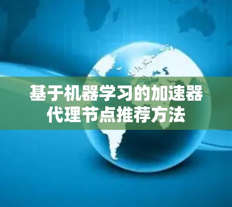 基于机器学习的加速器代理节点推荐方法 基于机器学习的加速器代理节点推荐方法