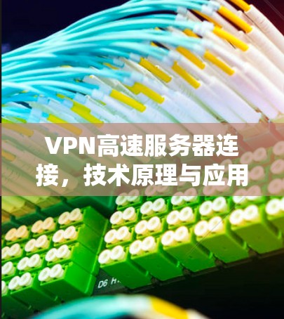 VPN高速服务器连接，技术原理与应用实践