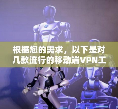 根据您的需求,以下是对几款流行的移动端VPN工具的分析和推荐 根据您的需求,以下是对几款流行的移动端VPN工具的分析和推荐