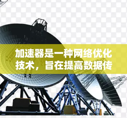 加速器是一种网络优化技术,旨在提高数据传输速度、减少延迟和带宽消耗,尤其在跨境网络环境中。以下是一些常见的跨境网络加速工具和技术 加速器是一种网络优化技术,旨在提高数据传输速度、减少延迟和带宽消耗,尤其在跨境网络环境中。以下是一些常见的跨境网络加速工具和技术