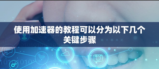 使用加速器的教程可以分为以下几个关键步骤