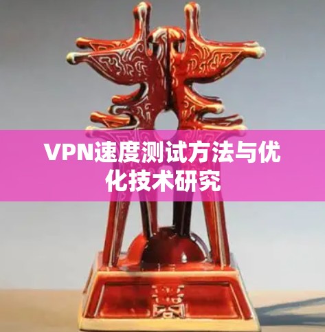 VPN速度测试方法与优化技术研究 VPN速度测试方法与优化技术研究