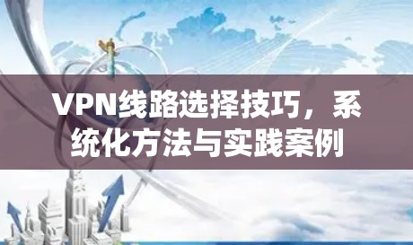 VPN线路选择技巧，系统化方法与实践案例