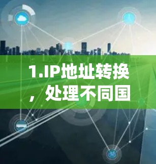 1.IP地址转换,处理不同国家和地区之间的网络地址格式差异,例如IPv4和IPv6的转换,以及域名系统的支持 1.IP地址转换,处理不同国家和地区之间的网络地址格式差异,例如IPv4和IPv6的转换,以及域名系统的支持