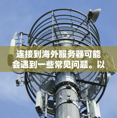 连接到海外服务器可能会遇到一些常见问题。以下是一些可能的情况和解决方法 连接到海外服务器可能会遇到一些常见问题。以下是一些可能的情况和解决方法