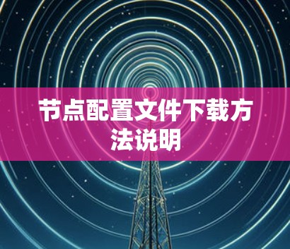 节点配置文件下载方法说明 节点配置文件下载方法说明