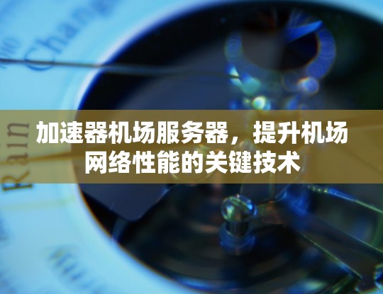 加速器机场服务器，提升机场网络性能的关键技术