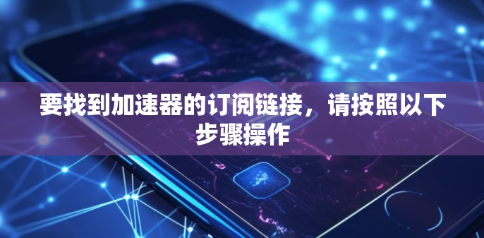要找到加速器的订阅链接，请按照以下步骤操作