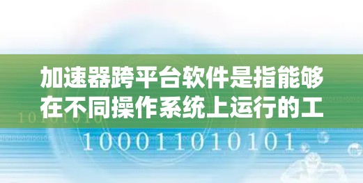 加速器跨平台软件是指能够在不同操作系统上运行的工具，用于加速计算或优化性能的应用程序。这些工具涵盖了从性能分析、虚拟化到并行计算等多个方面，满足了开发者的多样化需求。以下是对这些工具的总结
