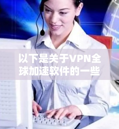 以下是关于VPN全球加速软件的一些关键信息和常见功能