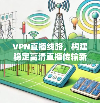 VPN直播线路，构建稳定高清直播传输新方案
