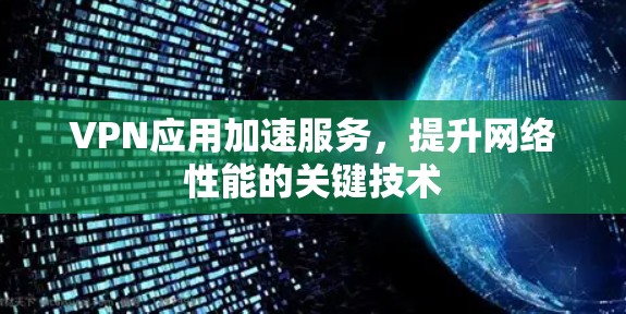 VPN应用加速服务，提升网络性能的关键技术