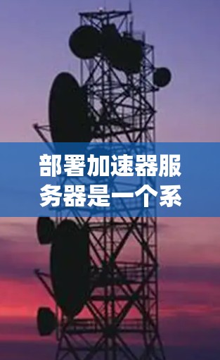部署加速器服务器是一个系统性的工程，涉及硬件选择、软件配置、网络优化、安全设置等多个方面。以下是分步骤的指南，帮助您顺利完成加速器服务器的部署