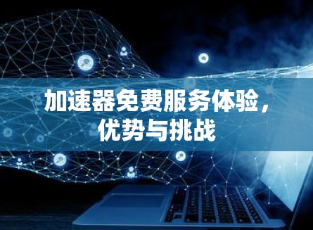 加速器免费服务体验，优势与挑战