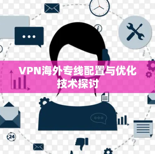 VPN海外专线配置与优化技术探讨