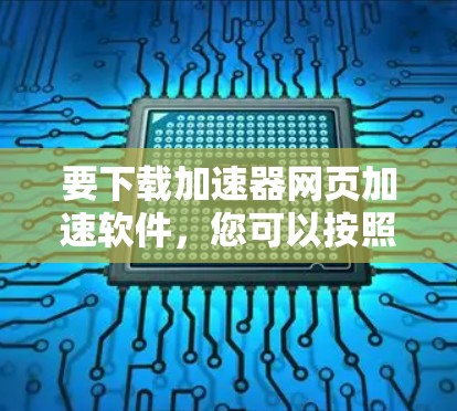 要下载加速器网页加速软件，您可以按照以下步骤操作