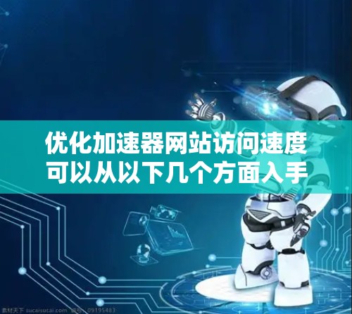优化加速器网站访问速度可以从以下几个方面入手,确保网站在加载速度、服务器响应时间和用户体验方面都达到最佳状态。以下是一些具体的优化建议 优化加速器网站访问速度可以从以下几个方面入手,确保网站在加载速度、服务器响应时间和用户体验方面都达到最佳状态。以下是一些具体的优化建议