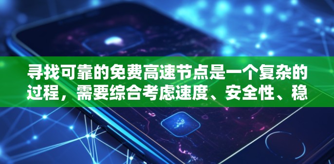 寻找可靠的免费高速节点是一个复杂的过程，需要综合考虑速度、安全性、稳定性和合法性。以下是分步骤的解决方案