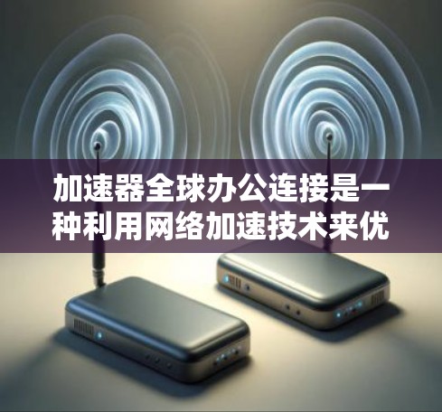 加速器全球办公连接是一种利用网络加速技术来优化跨国数据传输的解决方案,旨在提高数据访问速度、减少延迟并确保数据安全。以下是对这一技术的详细分析 加速器全球办公连接是一种利用网络加速技术来优化跨国数据传输的解决方案,旨在提高数据访问速度、减少延迟并确保数据安全。以下是对这一技术的详细分析