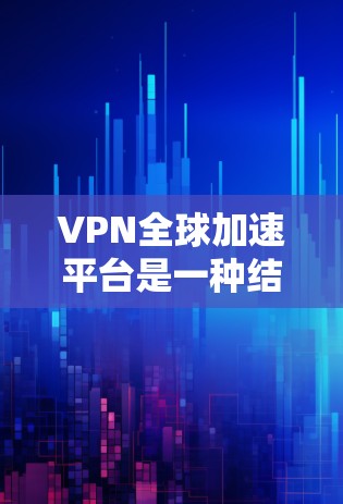 VPN全球加速平台是一种结合虚拟专用网络(VPN)和全球加速技术的解决方案,旨在提供高效、安全且快速的互联网访问体验。以下是对该平台的详细分析 VPN全球加速平台是一种结合虚拟专用网络(VPN)和全球加速技术的解决方案,旨在提供高效、安全且快速的互联网访问体验。以下是对该平台的详细分析