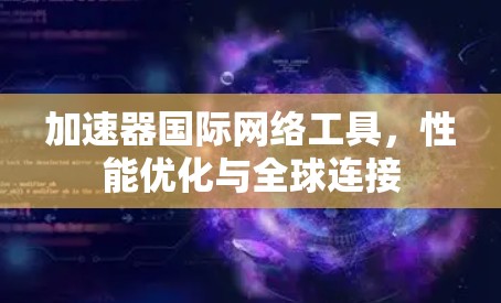 加速器国际网络工具，性能优化与全球连接