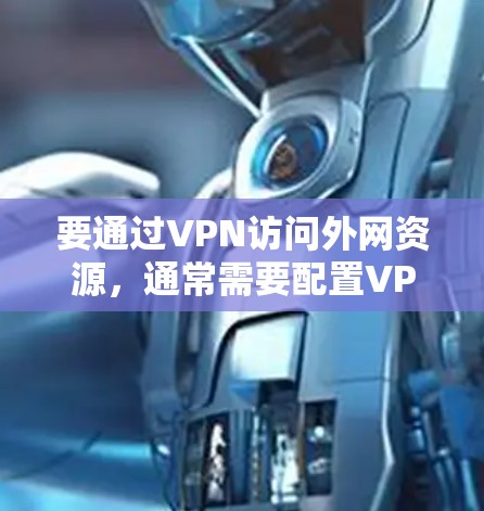 要通过VPN访问外网资源,通常需要配置VPN客户端并正确设置访问权限。以下是解决问题的可能步骤 要通过VPN访问外网资源,通常需要配置VPN客户端并正确设置访问权限。以下是解决问题的可能步骤