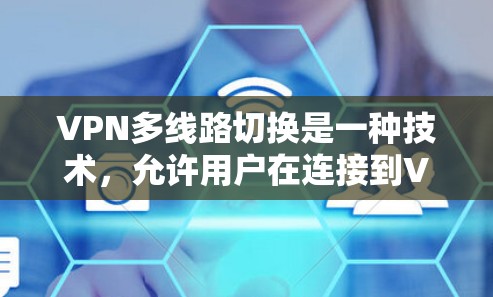 VPN多线路切换是一种技术，允许用户在连接到VPN时，自动切换到多个不同的服务器或端口，以提高隐私保护、防止被追踪以及避免网络封锁。这种技术通常用于以下目的
